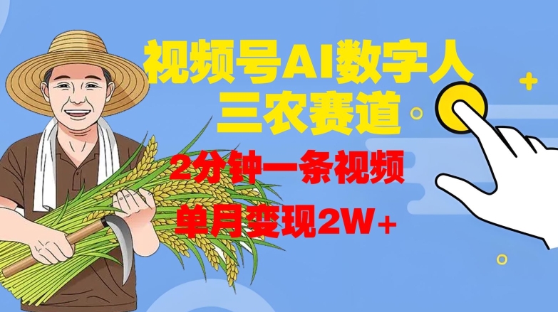 视频号AI数字人玩转三农赛道，2分钟一条视频，单月变现2W+-赚钱驿站
