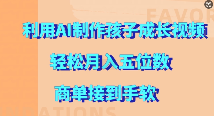 利用AI制作孩子成长视频，轻松月入五位数，商单接到手软【揭秘】-赚钱驿站