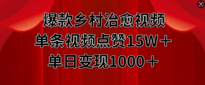 爆款乡村治愈视频，单条视频点赞15W+单日变现1k-赚钱驿站