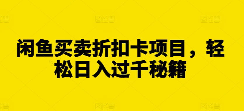 闲鱼买卖折扣卡项目，轻松日入过千秘籍【揭秘】-赚钱驿站