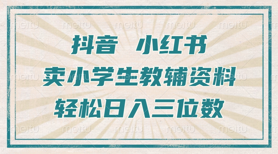 抖音小红书卖小学生教辅资料，操作简单，小白也能轻松上手，一个月利润1W+-赚钱驿站