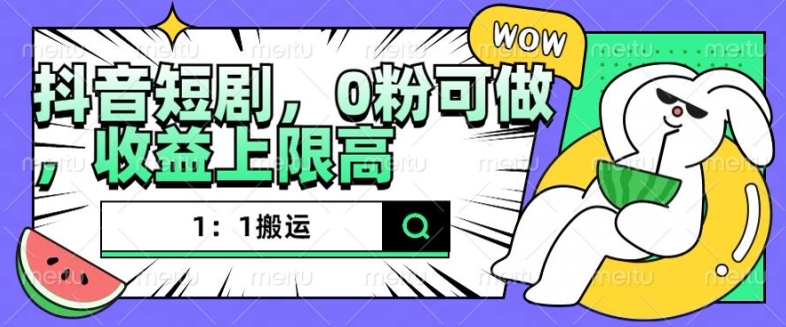 抖音短剧1：1搬运，无违规，0粉可做，收益上限高-赚钱驿站