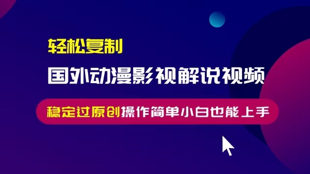 轻松复制国外动漫影视解说视频，无脑搬运稳定过原创，操作简单小白也能上手【揭秘】-赚钱驿站