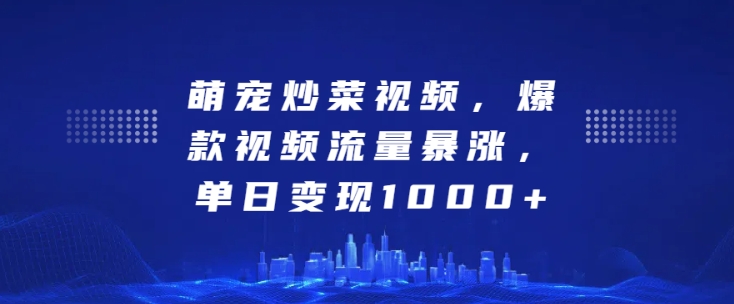 萌宠炒菜视频，爆款视频流量暴涨，单日变现1k-赚钱驿站