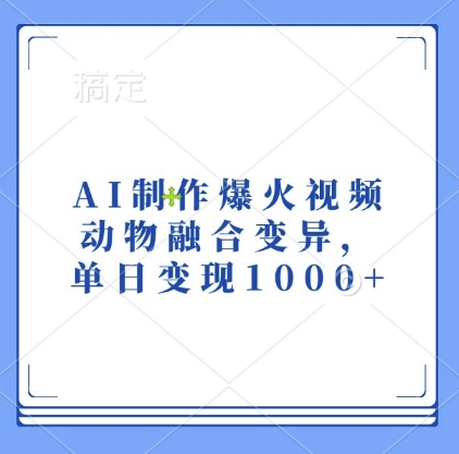 AI制作爆火视频，动物融合变异，单日变现1k-赚钱驿站
