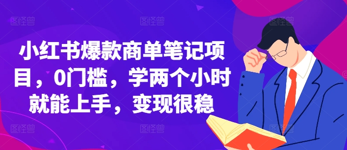 小红书爆款商单笔记项目，0门槛，学两个小时就能上手，变现很稳-赚钱驿站