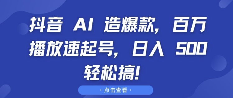 抖音 AI 造爆款，百万播放速起号，日入5张 轻松搞【揭秘】-赚钱驿站