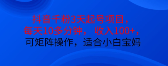 抖音干粉3天起号项目，每天10多分钟，收入100+，可矩阵操作，适合小白宝妈-赚钱驿站