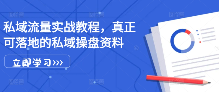 私域流量实战教程，真正可落地的私域操盘资料-赚钱驿站