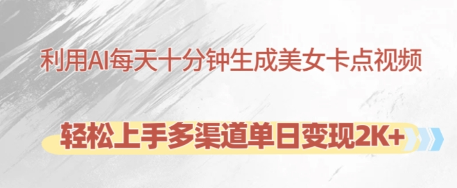 利用AI每天十分钟制作美女卡点视频，轻松上手多渠道单日变现2K+-赚钱驿站