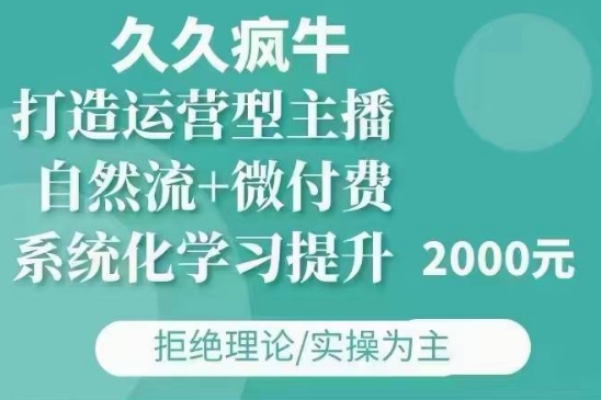 久久疯牛·自然流+微付费(12月23更新)打造运营型主播，包11月+12月-赚钱驿站