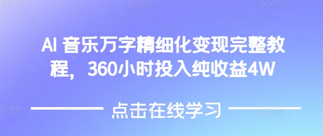 AI音乐精细化变现完整教程，360小时投入纯收益4W-赚钱驿站