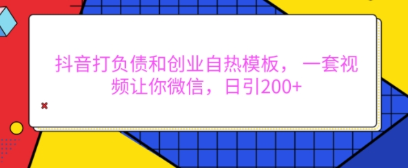 抖音打负债和创业自热模板， 一套视频让你微信，日引200+【揭秘】-赚钱驿站