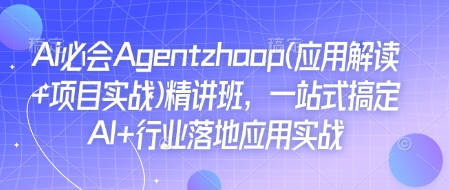 Ai必会Agent(应用解读+项目实战)精讲班，一站式搞定AI+行业落地应用实战-赚钱驿站