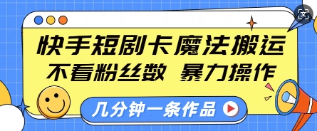 快手短剧卡魔法搬运，不看粉丝数，暴力操作，几分钟一条作品，小白也能快速上手-赚钱驿站