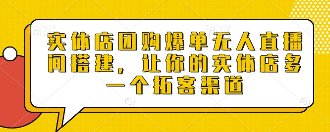 实体店团购爆单无人直播间搭建，让你的实体店多一个拓客渠道-赚钱驿站