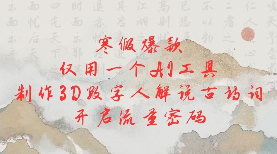 寒假爆款，仅用一个AI工具，制作3D数字人解说古诗词，开启流量密码-赚钱驿站