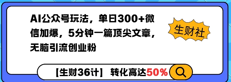 AI公众号玩法，单日300+微信加爆，5分钟一篇顶尖文章无脑引流创业粉-赚钱驿站
