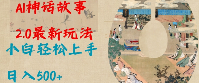 Al神话故事2.0最新玩法，小白轻松上手，日入多张-赚钱驿站