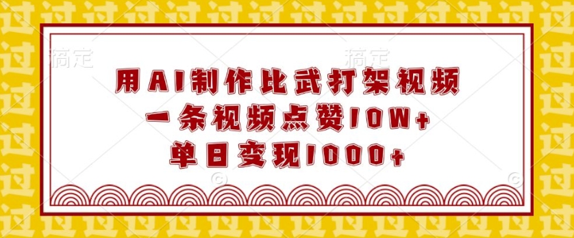 用AI制作比武打架视频，一条视频点赞10W+，单日变现1k【揭秘】-赚钱驿站