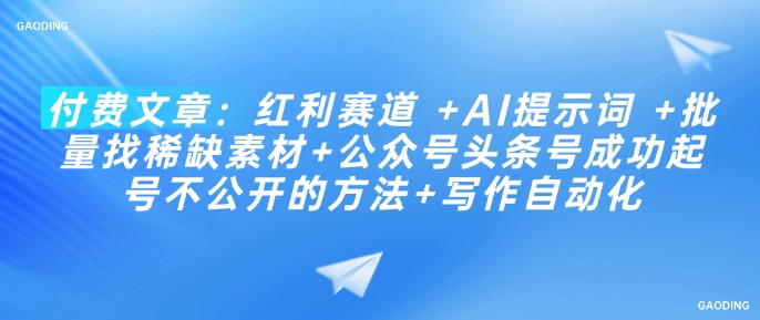 付费文章：红利赛道 +AI提示词 +批量找稀缺素材+公众号头条号成功起号不公开的方法+写作自动化-赚钱驿站