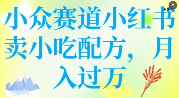 小众赛道小红书卖小吃配方，操作简单，月入过W-赚钱驿站