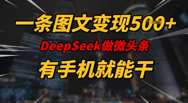 一条图文变现5张，DeeSeep微头条，有手机就能做-赚钱驿站
