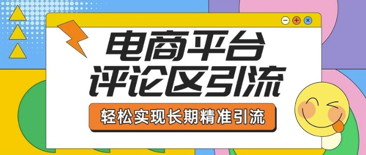 电商平台评论区引流，从基础操作到发布内容，引流技巧，轻松实现长期精准引流-赚钱驿站
