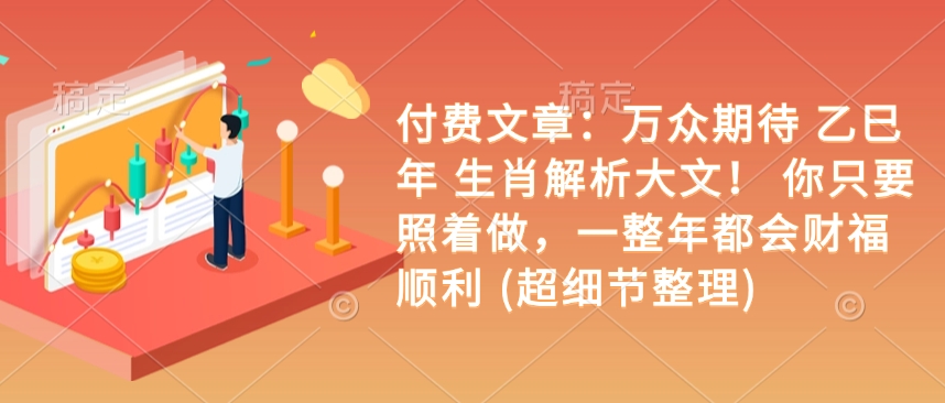 付费文章：万众期待 乙巳年 生肖解析大文！ 你只要照着做，一整年都会财福顺利 (超细节整理)-赚钱驿站