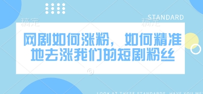 网剧如何涨粉，如何精准地去涨我们的短剧粉丝-赚钱驿站
