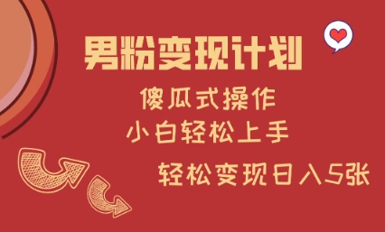男粉变现计划，傻瓜式操作，小白轻松日入多张【揭秘】-赚钱驿站