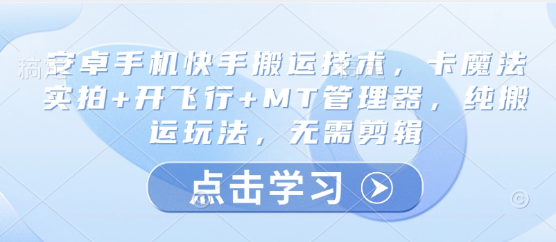 安卓手机快手搬运技术，卡魔法实拍+开飞行+MT管理器，纯搬运玩法，无需剪辑-赚钱驿站