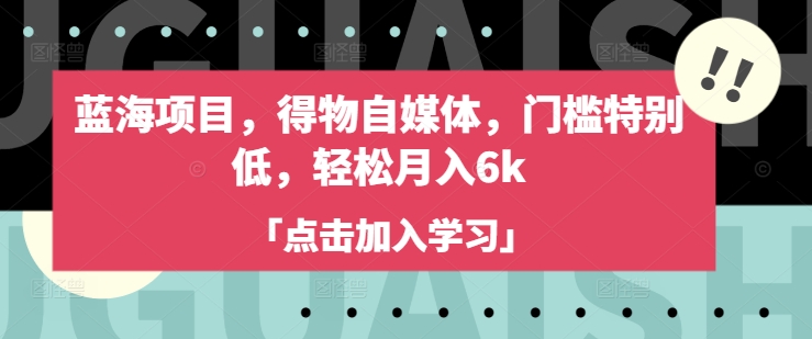 蓝海项目，得物自媒体，门槛特别低，轻松月入6k-赚钱驿站