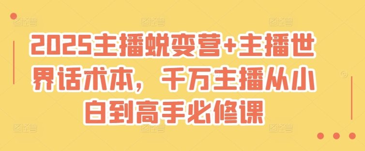 2025主播蜕变营+主播世界话术本，千万主播从小白到高手必修课-赚钱驿站