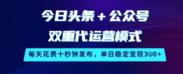 今日头条+公众号双重代运营模式，每天花费十秒钟发布，单日稳定变现3张【揭秘】-赚钱驿站