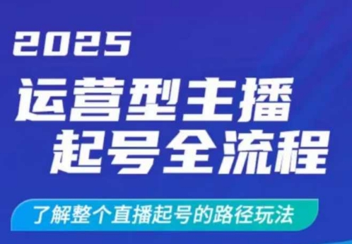 2025运营型主播起号全流程，了解整个直播起号的路径玩法（全程一个半小时，干货满满）-赚钱驿站
