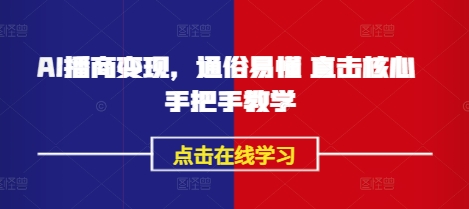 AI播商变现，通俗易懂 直击核心 手把手教学-赚钱驿站