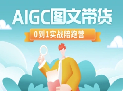 AIGC图文带货，0到1实战陪跑营-赚钱驿站