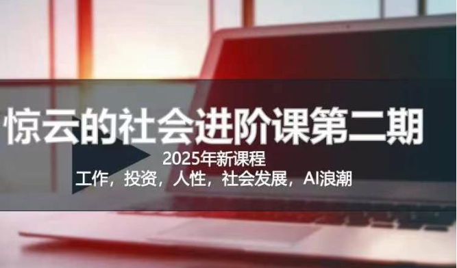 2025惊云社会进阶课(全新课程)，如果你要让自己的人生变清晰化社会化的话 这是我必推的一门课-赚钱驿站