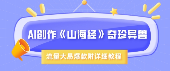 AI创作《山海经》奇珍异兽，超现实画风，流量大易爆款，附详细教程-赚钱驿站