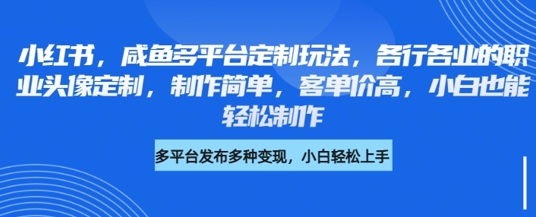 小红书咸鱼多平台定制玩法，各行各业的职业头像定制，制作简单，客单价高，小白也能轻松制作-赚钱驿站