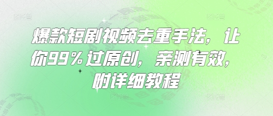 爆款短剧视频去重手法，让你99%过原创，亲测有效，附详细教程-赚钱驿站