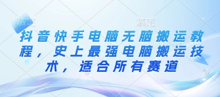 抖音快手电脑无脑搬运教程，史上最强电脑搬运技术，适合所有赛道-赚钱驿站