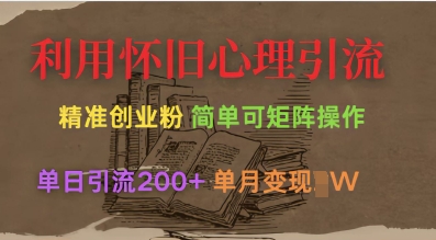 利用怀旧心理，引流创业粉，简单可矩阵操作，单日引流200+，月变现过W-赚钱驿站