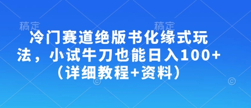 冷门赛道绝版书化缘式玩法，小试牛刀也能日入100+（详细教程+资料）-赚钱驿站