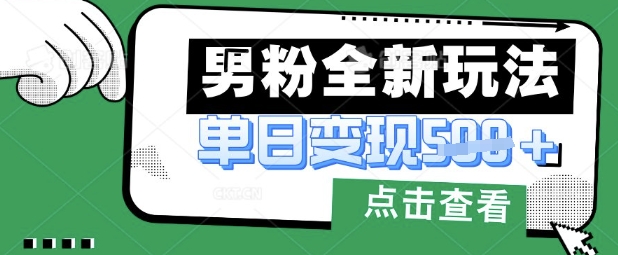 最新男粉暴力变现项目实操版教程，小白也能轻松上手，月入1w【揭秘】-赚钱驿站