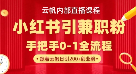 云帆内部直播课，小红书引流兼职粉教程，日引500+月变现过W-赚钱驿站