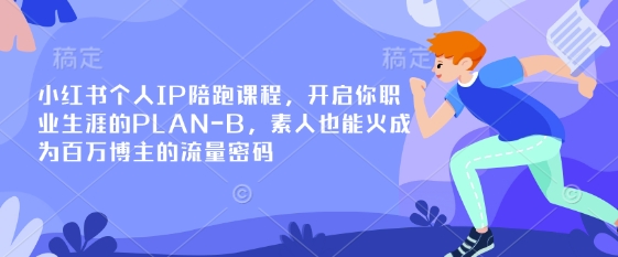 小红书个人IP陪跑课程，开启你职业生涯的PLAN-B，素人也能火成为百万博主的流量密码-赚钱驿站
