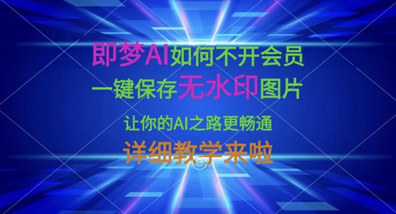 即梦AI如何不开会员，一键保存无水印图片，让你的AI之路更畅通，详细教学来啦-赚钱驿站