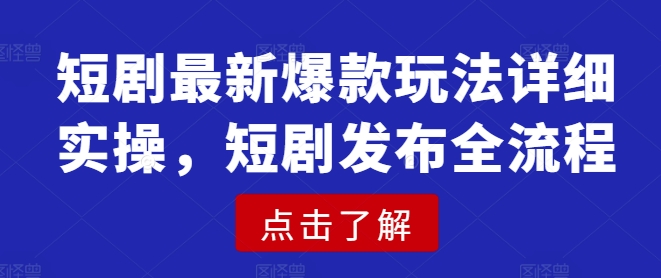 短剧最新爆款玩法详细实操，短剧发布全流程-赚钱驿站